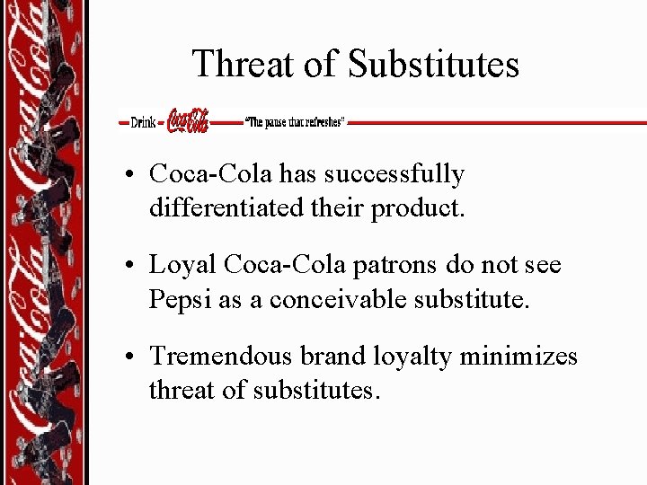 Threat of Substitutes • Coca-Cola has successfully differentiated their product. • Loyal Coca-Cola patrons