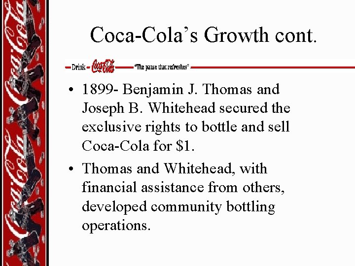 Coca-Cola’s Growth cont. • 1899 - Benjamin J. Thomas and Joseph B. Whitehead secured