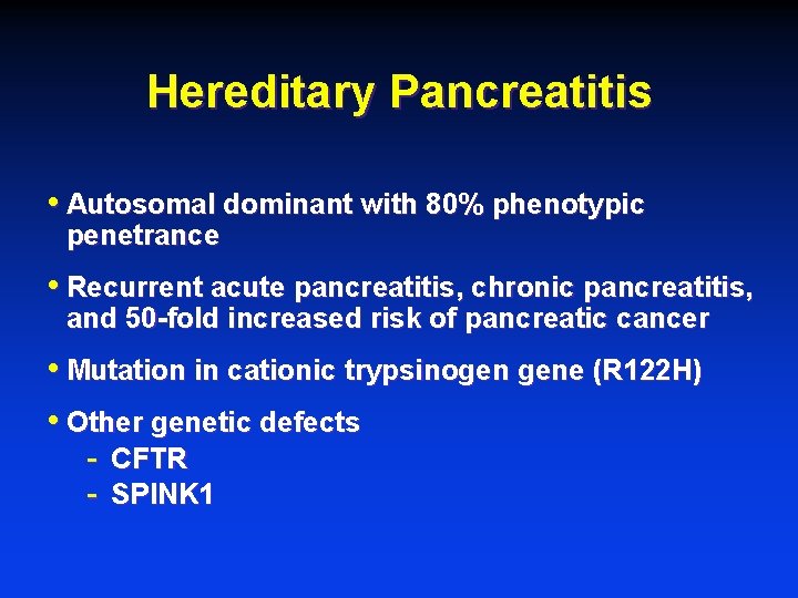 Hereditary Pancreatitis • Autosomal dominant with 80% phenotypic penetrance • Recurrent acute pancreatitis, chronic