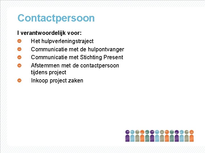 Contactpersoon I verantwoordelijk voor: Het hulpverleningstraject Communicatie met de hulpontvanger Communicatie met Stichting Present