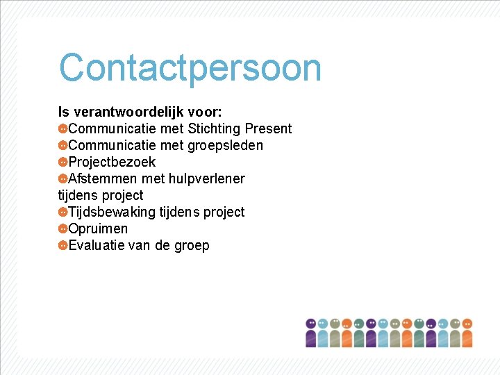 Contactpersoon Is verantwoordelijk voor: Communicatie met Stichting Present Communicatie met groepsleden Projectbezoek Afstemmen met