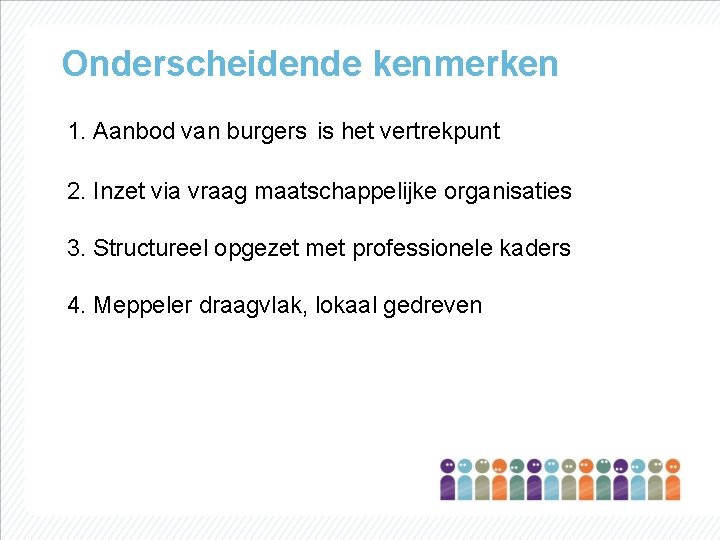 Onderscheidende kenmerken 1. Aanbod van burgers is het vertrekpunt 2. Inzet via vraag maatschappelijke