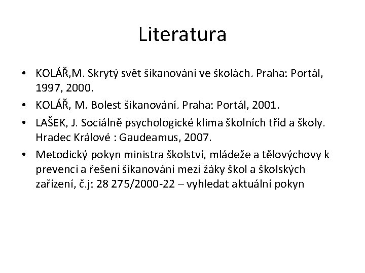 Literatura • KOLÁŘ, M. Skrytý svět šikanování ve školách. Praha: Portál, 1997, 2000. •