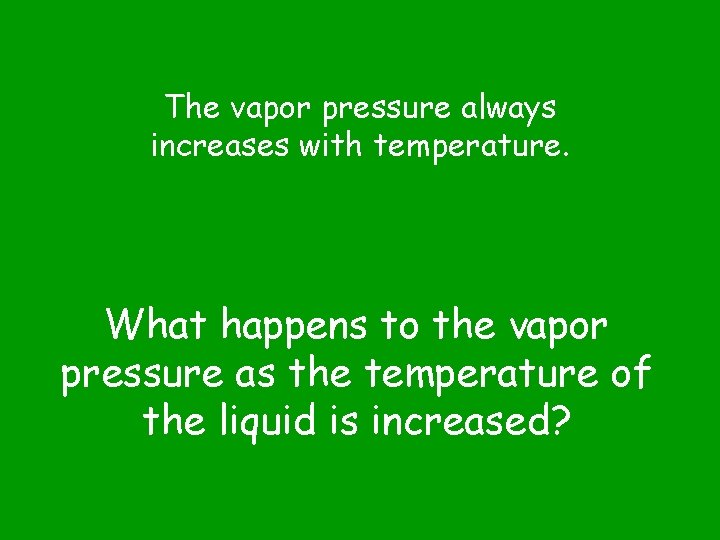 The vapor pressure always increases with temperature. What happens to the vapor pressure as