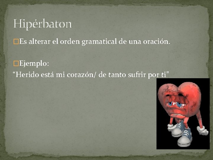 Hipérbaton �Es alterar el orden gramatical de una oración. �Ejemplo: “Herido está mi corazón/