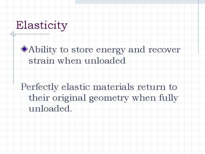 Elasticity Ability to store energy and recover strain when unloaded Perfectly elastic materials return
