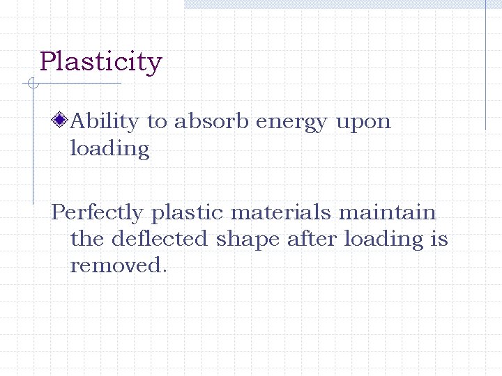 Plasticity Ability to absorb energy upon loading Perfectly plastic materials maintain the deflected shape