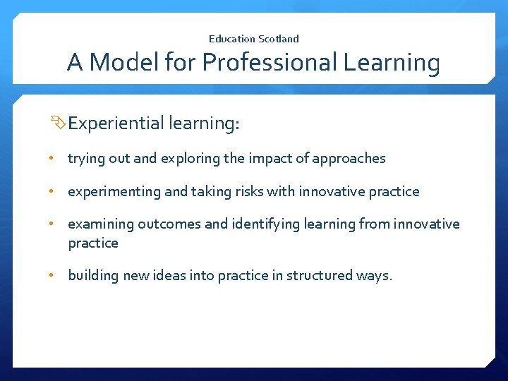 Education Scotland A Model for Professional Learning Experiential learning: • trying out and exploring