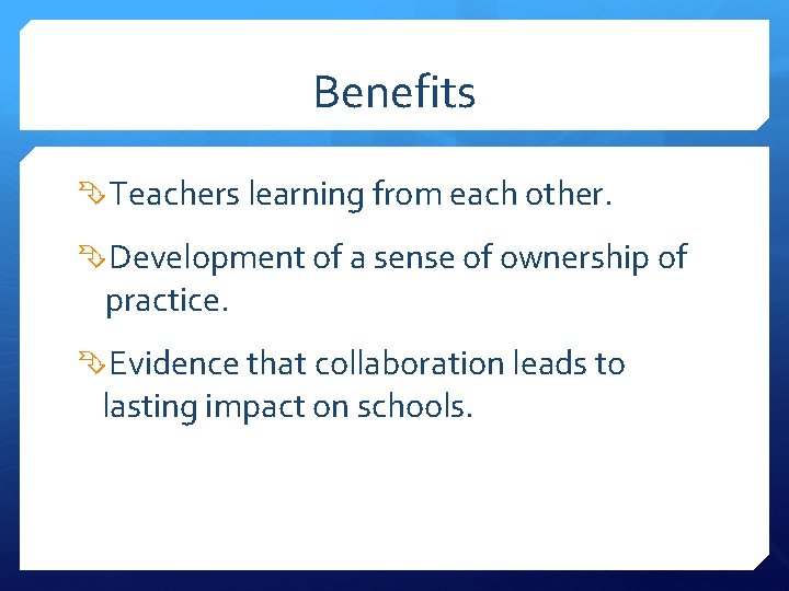 Benefits Teachers learning from each other. Development of a sense of ownership of practice.