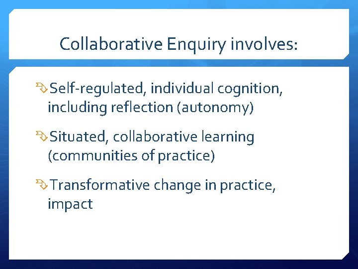 Collaborative Enquiry involves: Self-regulated, individual cognition, including reflection (autonomy) Situated, collaborative learning (communities of