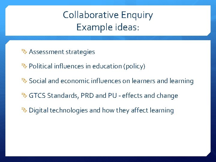 Collaborative Enquiry Example ideas: Assessment strategies Political influences in education (policy) Social and economic