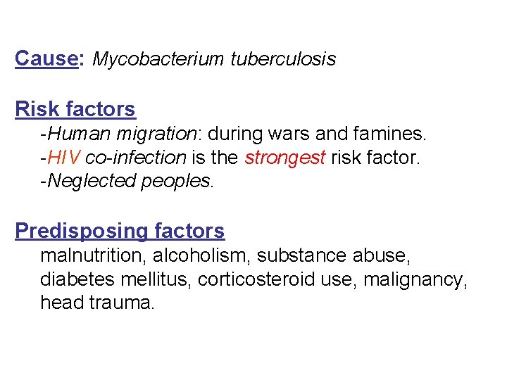 Cause: Mycobacterium tuberculosis Risk factors -Human migration: during wars and famines. -HIV co-infection is Cause: Mycobacterium tuberculosis Risk factors -Human migration: during wars and famines. -HIV co-infection is