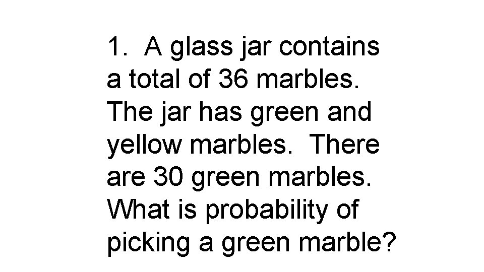 1. A glass jar contains a total of 36 marbles. The jar has green