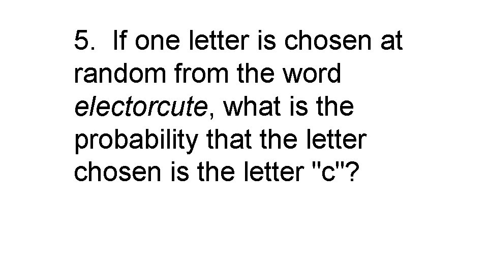 5. If one letter is chosen at random from the word electorcute, what is