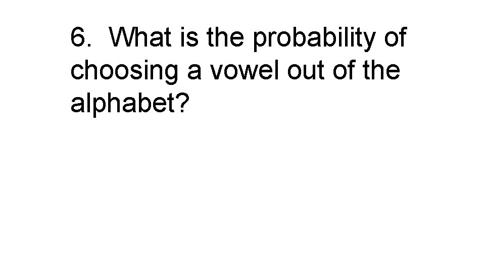 6. What is the probability of choosing a vowel out of the alphabet? 
