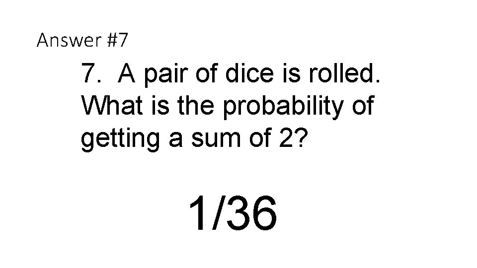 Answer #7 7. A pair of dice is rolled. What is the probability of