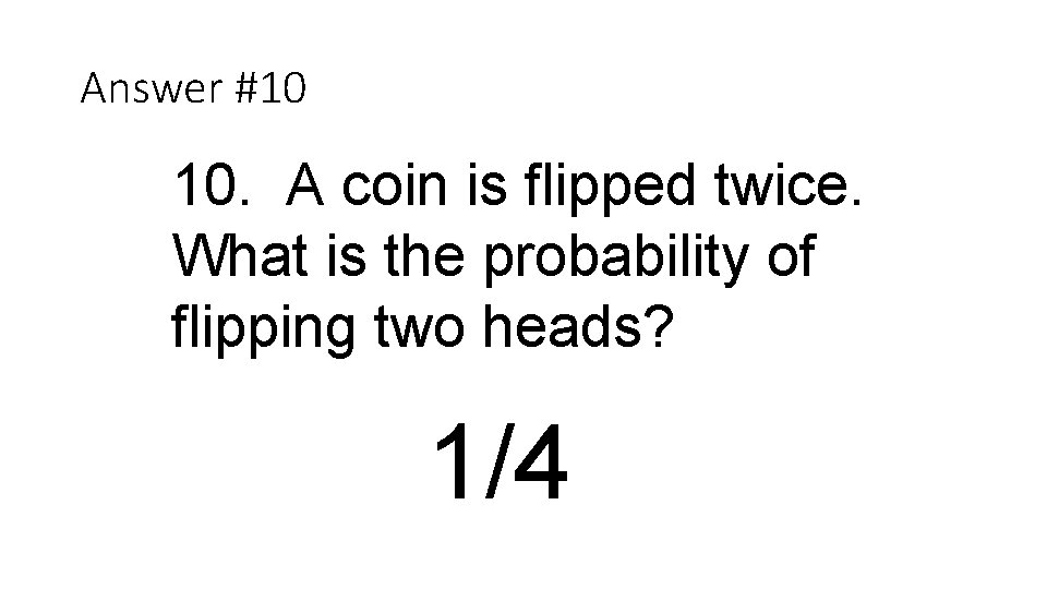 Answer #10 10. A coin is flipped twice. What is the probability of flipping
