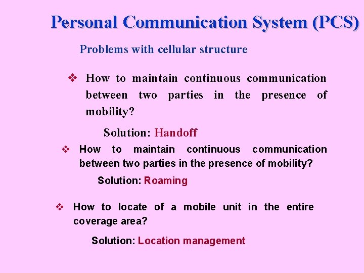 Personal Communication System (PCS) Problems with cellular structure v How to maintain continuous communication
