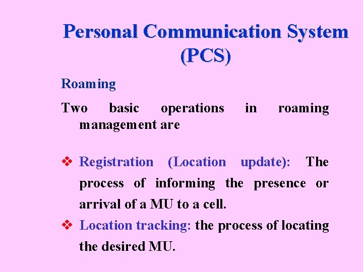 Personal Communication System (PCS) Roaming Two basic operations management are in roaming v Registration