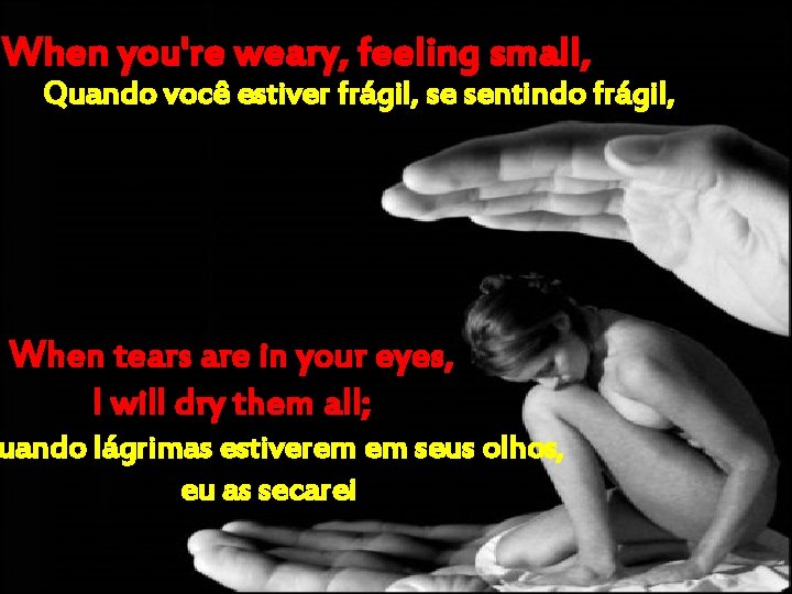 When you're weary, feeling small, Quando você estiver frágil, se sentindo frágil, When tears