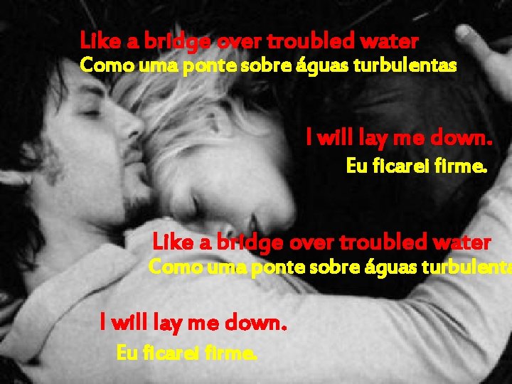 Like a bridge over troubled water Como uma ponte sobre águas turbulentas I will