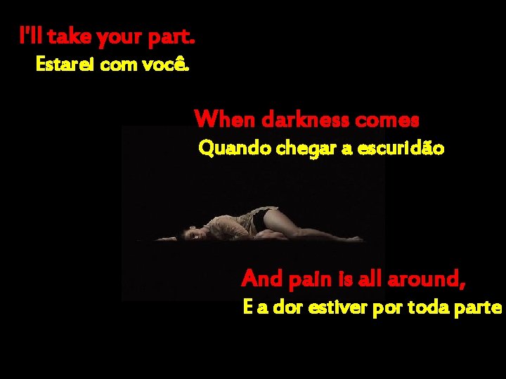 I'll take your part. Estarei com você. When darkness comes Quando chegar a escuridão