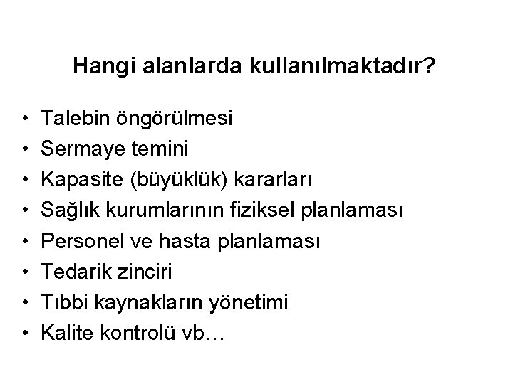 Hangi alanlarda kullanılmaktadır? • • Talebin öngörülmesi Sermaye temini Kapasite (büyüklük) kararları Sağlık kurumlarının