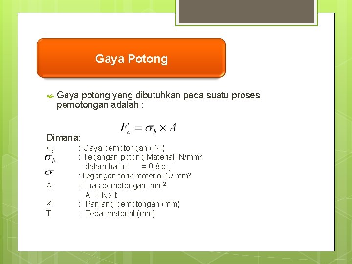 Gaya Potong Gaya potong yang dibutuhkan pada suatu proses pemotongan adalah : Dimana: Fc