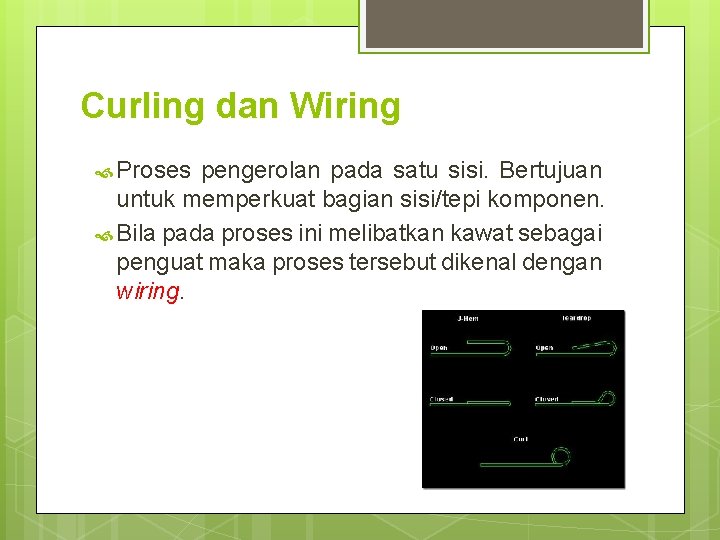 Curling dan Wiring Proses pengerolan pada satu sisi. Bertujuan untuk memperkuat bagian sisi/tepi komponen.