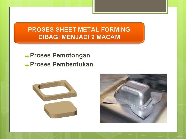 PROSES SHEET METAL FORMING DIBAGI MENJADI 2 MACAM Proses Pemotongan Proses Pembentukan 