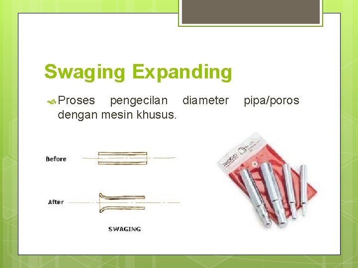 Swaging Expanding Proses pengecilan diameter dengan mesin khusus. pipa/poros 