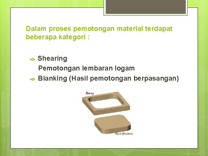 Dalam proses pemotongan material terdapat beberapa kategori : Shearing Pemotongan lembaran logam Blanking (Hasil