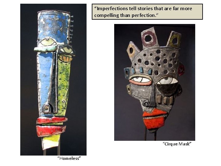 “Imperfections tell stories that are far more compelling than perfection. ” “Cirque Mask” “Homeless”