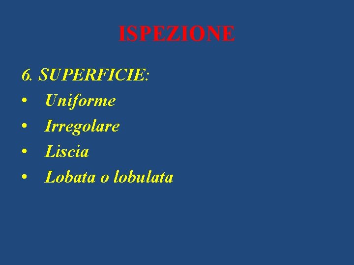 ISPEZIONE 6. SUPERFICIE: • Uniforme • Irregolare • Liscia • Lobata o lobulata 