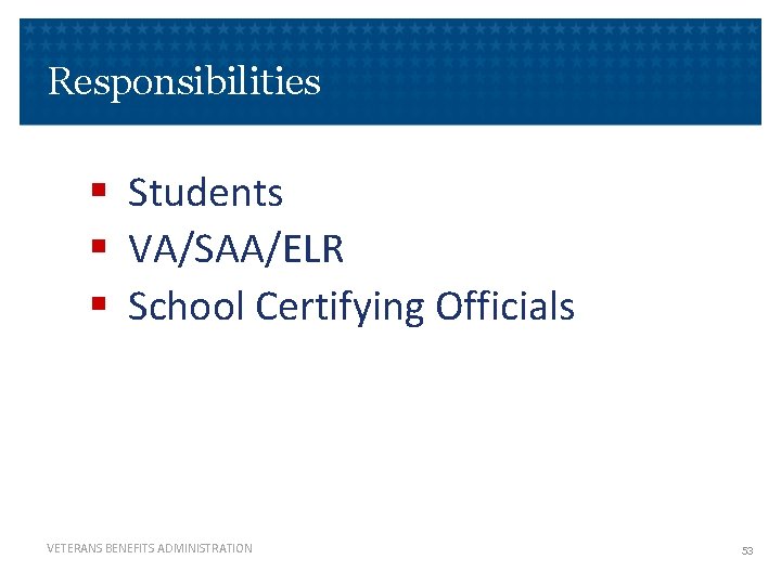 Responsibilities § Students § VA/SAA/ELR § School Certifying Officials VETERANS BENEFITS ADMINISTRATION 53 