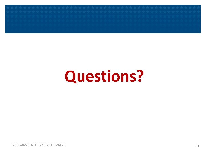 Questions? VETERANS BENEFITS ADMINISTRATION 63 