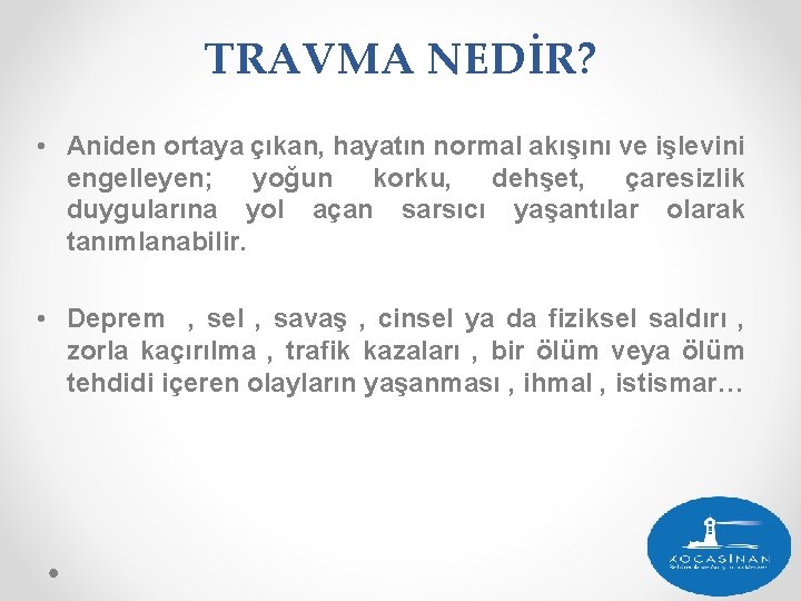 TRAVMA NEDİR? • Aniden ortaya çıkan, hayatın normal akışını ve işlevini engelleyen; yoğun korku,