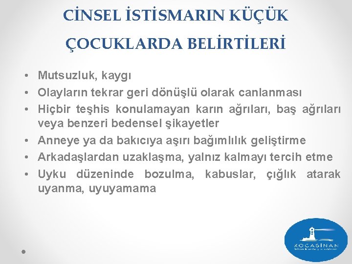 CİNSEL İSTİSMARIN KÜÇÜK ÇOCUKLARDA BELİRTİLERİ • Mutsuzluk, kaygı • Olayların tekrar geri dönüşlü olarak