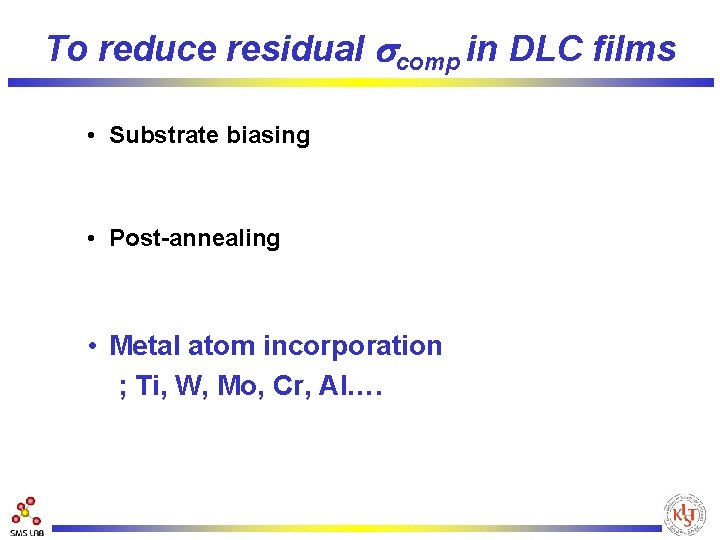To reduce residual scomp in DLC films • Substrate biasing • Post-annealing • Metal