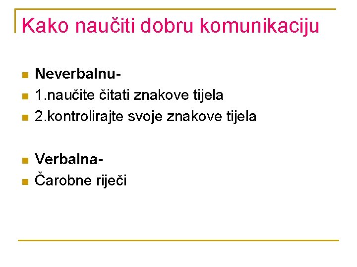 Kako naučiti dobru komunikaciju n n n Neverbalnu 1. naučite čitati znakove tijela 2.