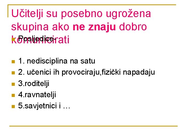 Učitelji su posebno ugrožena skupina ako ne znaju dobro n Posljedicekomunicirati n n n