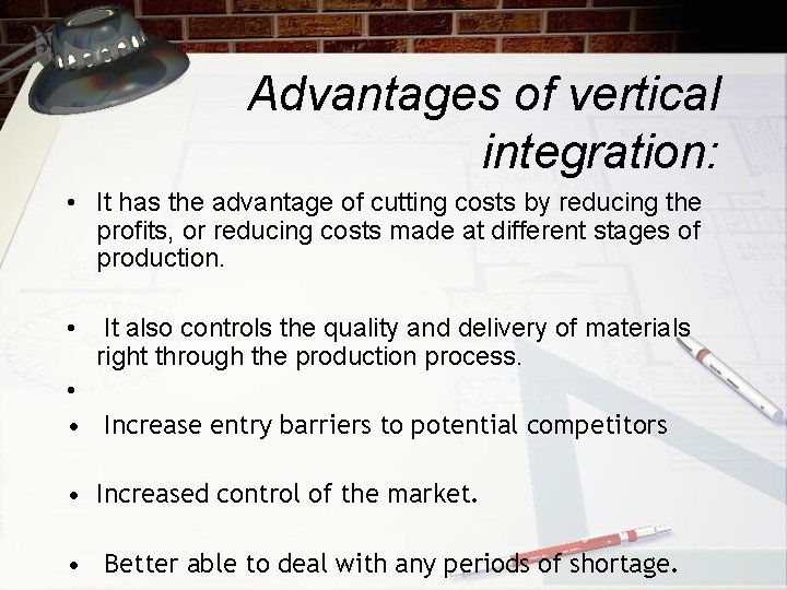 Advantages of vertical integration: • It has the advantage of cutting costs by reducing