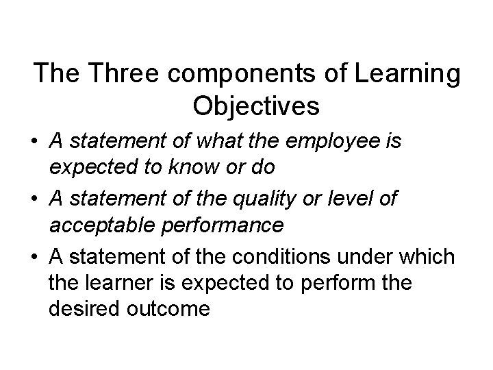 The Three components of Learning Objectives • A statement of what the employee is