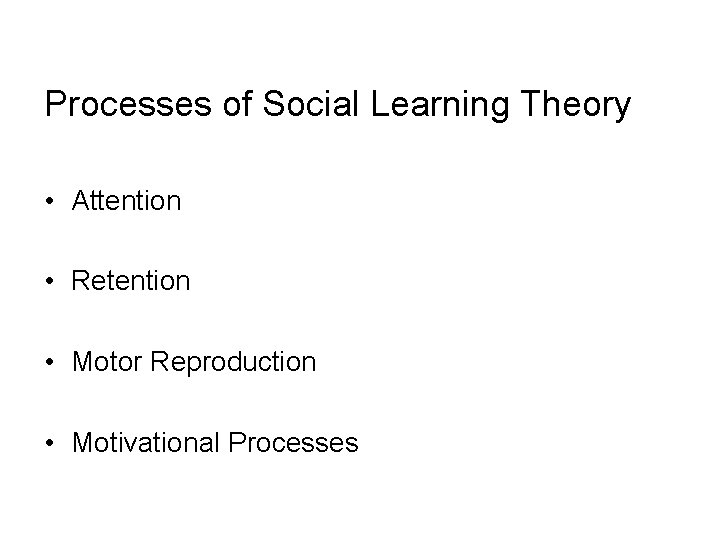 Processes of Social Learning Theory • Attention • Retention • Motor Reproduction • Motivational