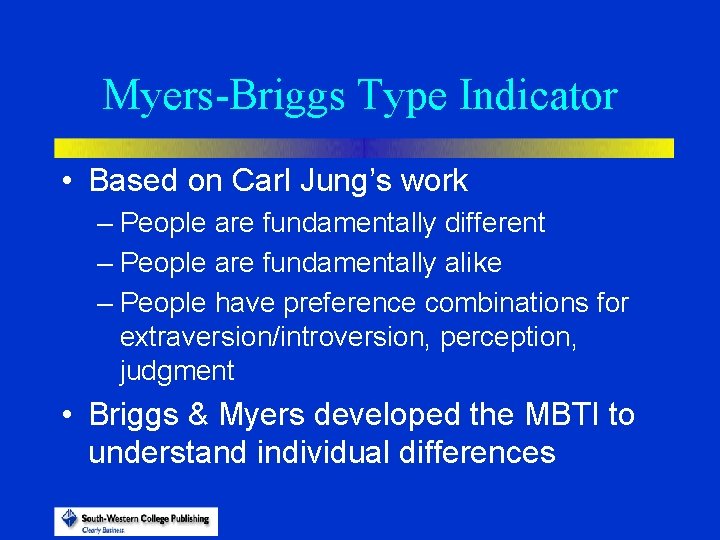 Myers-Briggs Type Indicator • Based on Carl Jung’s work – People are fundamentally different