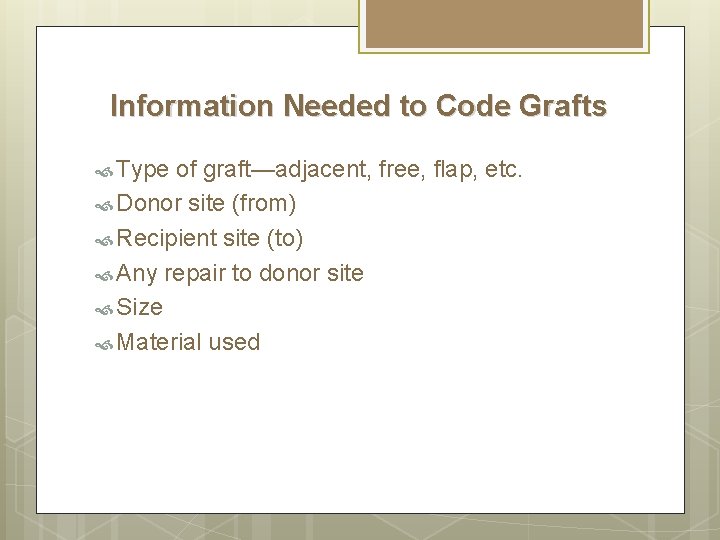 Information Needed to Code Grafts Type of graft—adjacent, free, flap, etc. Donor site (from)