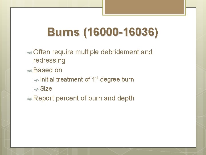 Burns (16000 -16036) Often require multiple debridement and redressing Based on Initial treatment of