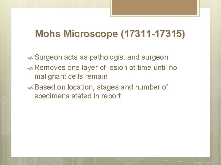 Mohs Microscope (17311 -17315) Surgeon acts as pathologist and surgeon Removes one layer of Mohs Microscope (17311 -17315) Surgeon acts as pathologist and surgeon Removes one layer of