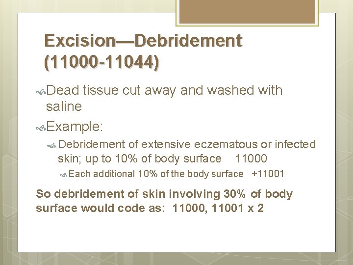 Excision—Debridement (11000 -11044) Dead tissue cut away and washed with saline Example: Debridement of