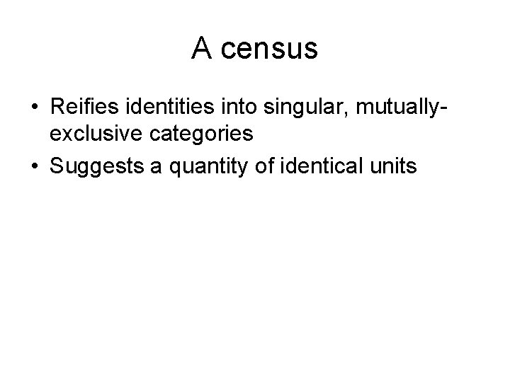 A census • Reifies identities into singular, mutuallyexclusive categories • Suggests a quantity of